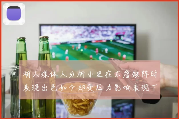湖人媒体人分析小里在东詹缺阵时表现出色如今却受压力影响表现下滑