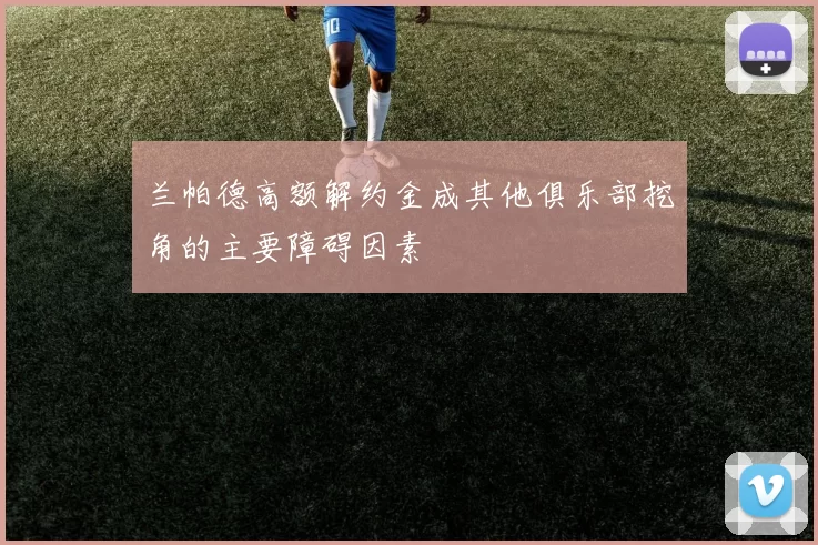 兰帕德高额解约金成其他俱乐部挖角的主要障碍因素