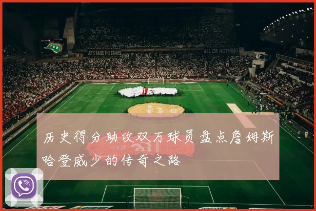 历史得分助攻双万球员盘点詹姆斯哈登威少的传奇之路