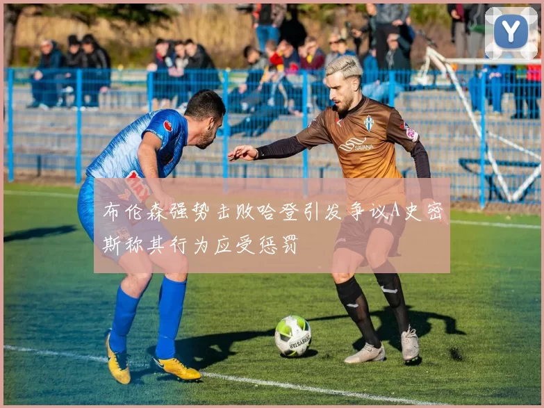布伦森强势击败哈登引发争议A史密斯称其行为应受惩罚
