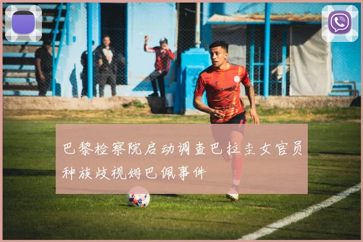 巴黎检察院启动调查巴拉圭女官员种族歧视姆巴佩事件