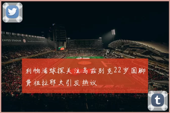 利物浦球探关注乌兹别克22岁国脚费祖拉耶夫引发热议