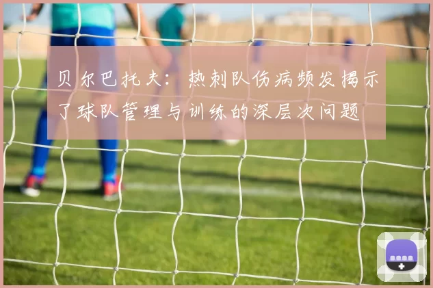 贝尔巴托夫：热刺队伤病频发揭示了球队管理与训练的深层次问题